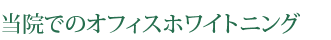 当院でのオフィスホワイトニング