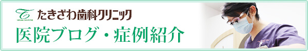 たきざわ歯科クリニック 医院ブログ・症例紹介